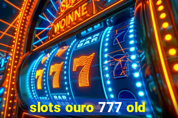 slots ouro 777 old